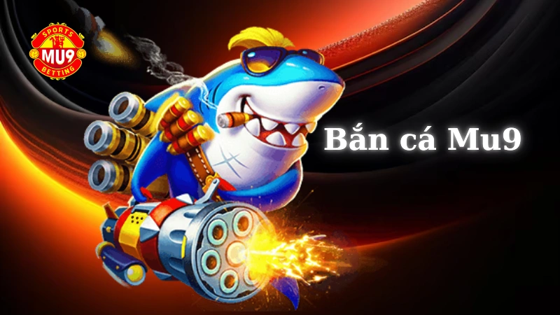 Bắn cá Mu9: Game bắn cá ăn tiền thật hấp dẫn và dễ chơi nhất