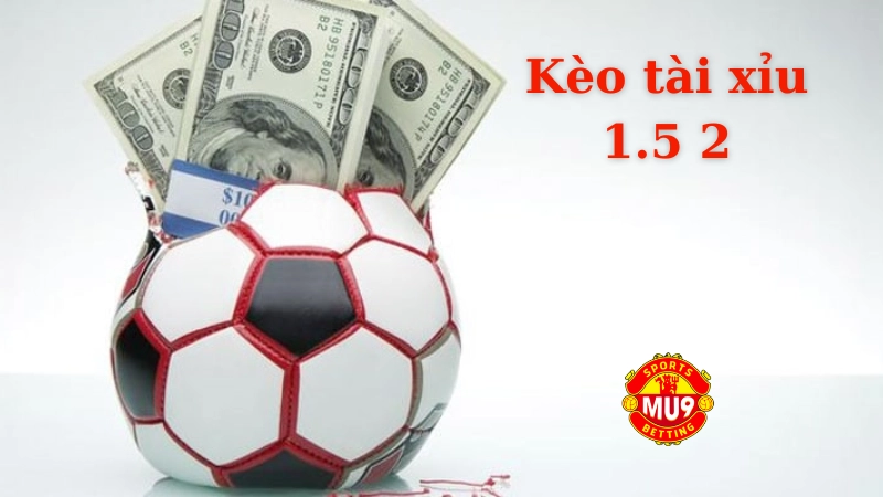 Tìm hiểu kèo tài xỉu 1.5 2