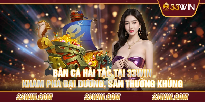 Bắn Cá Hải Tặc tại 33 Win – Khám phá đại dương, săn thưởng khủng