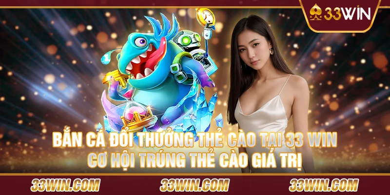 14 Ban ca doi thuong the cao tai 33 Win – Co hoi trung the cao gia tri