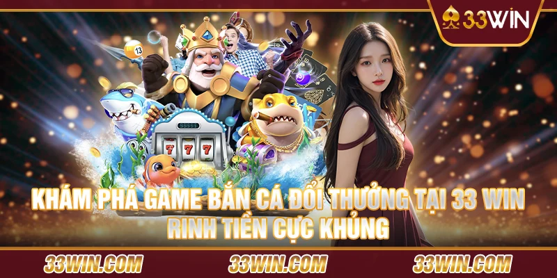 Khám phá game bắn cá đổi thưởng tại 33 win: Rinh tiền cực khủng