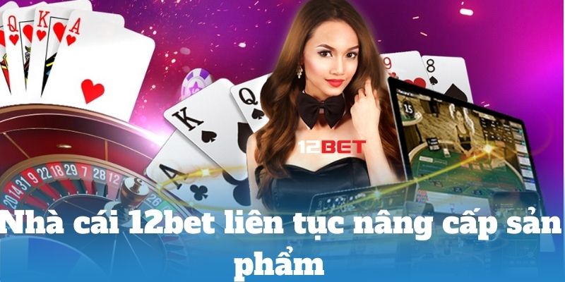 Nhà cái 12bet liên tục nâng cấp sản phẩm