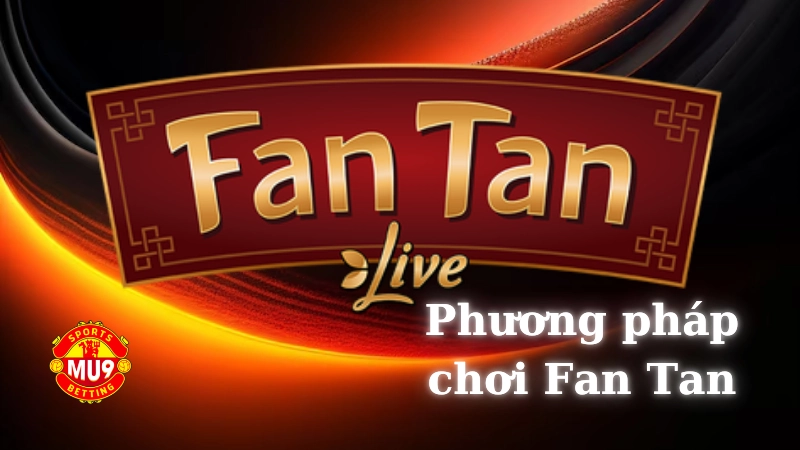 Phương pháp chơi Fan Tan hiệu quả và chi tiết tại Mu9