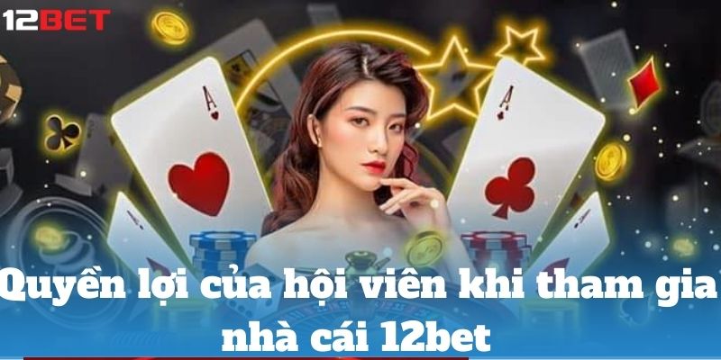 Quyền lợi của hội viên khi tham gia nhà cái 12bet