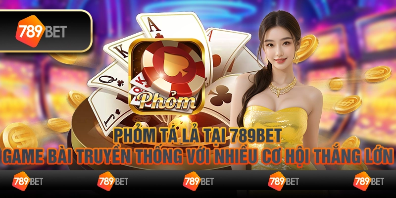 13 Phom Ta La tai 789Bet – Game bai truyen thong voi nhieu co hoi thang lon