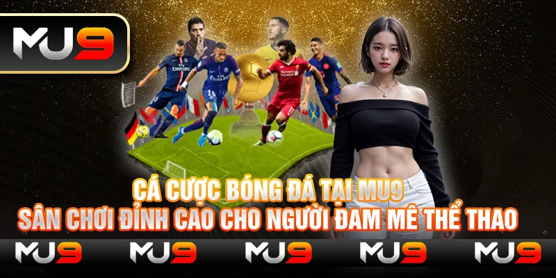 Cá cược bóng đá tại Mu9 – Sân chơi đỉnh cao cho người đam mê thể thao