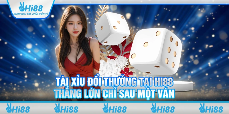 Tài xỉu đổi thưởng tại Hi88: Thắng lớn chỉ sau một ván