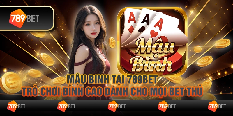 Mậu Binh tại 789Bet: Trò chơi đỉnh cao dành cho mọi bet thủ