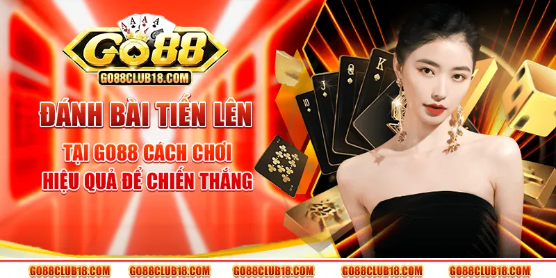 Đánh bài tiến lên tại Go 88 - Cách chơi hiệu quả để chiến thắng