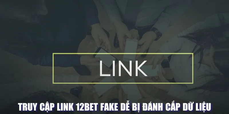 Truy cập link 12BET fake dễ bị đánh cắp dữ liệu