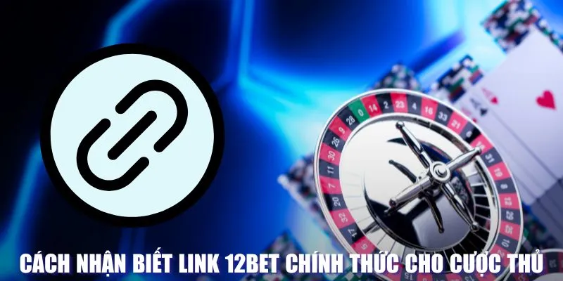 Cách nhận biết link 12BET chính thức cho cược thủ