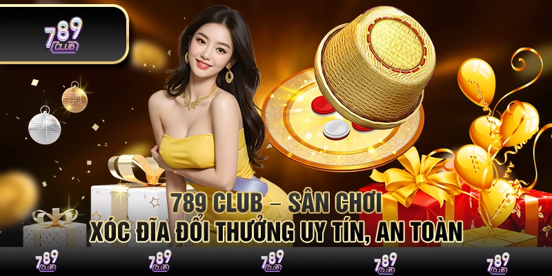 789 Club – Sân chơi xóc đĩa đổi thưởng uy tín, an toàn