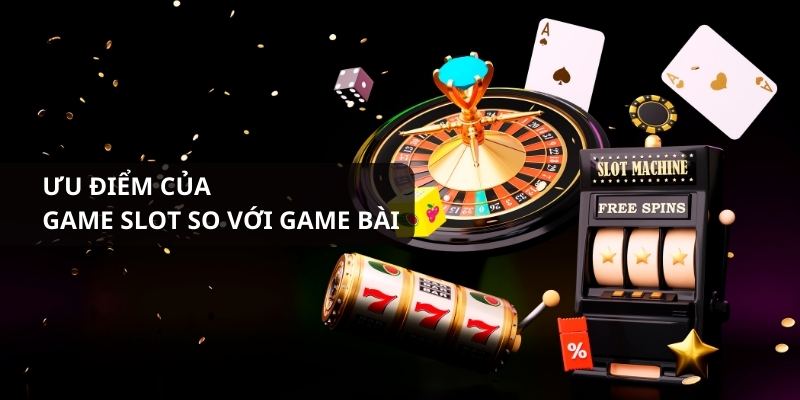 Ưu điểm của game slot so với game bài